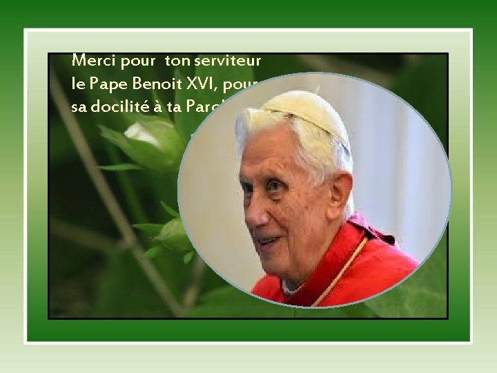Merci pour ton serviteur le Pape Benoit XVI, pour sa docilité à ta Parole.