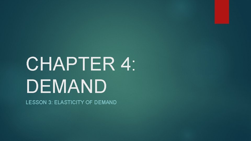 CHAPTER 4: DEMAND LESSON 3: ELASTICITY OF DEMAND 