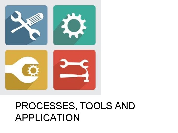 PROCESSES, TOOLS AND APPLICATION 