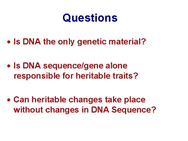 Questions · Is DNA the only genetic material? · Is DNA sequence/gene alone responsible Questions · Is DNA the only genetic material? · Is DNA sequence/gene alone responsible