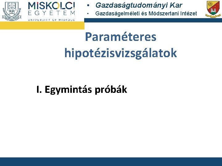  • Gazdaságtudományi Kar • Gazdaságelméleti és Módszertani Intézet Paraméteres hipotézisvizsgálatok I. Egymintás próbák