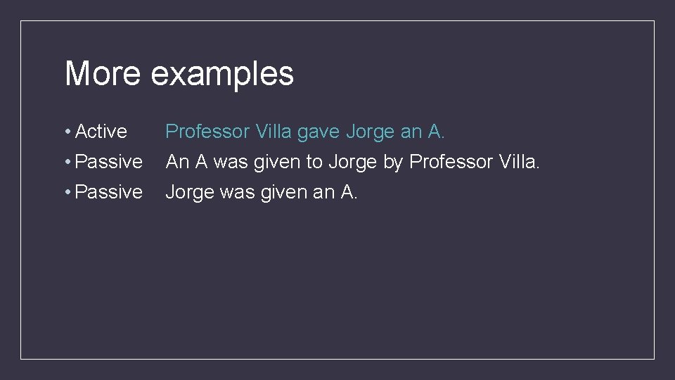 More examples • Active • Passive Professor Villa gave Jorge an A. An A