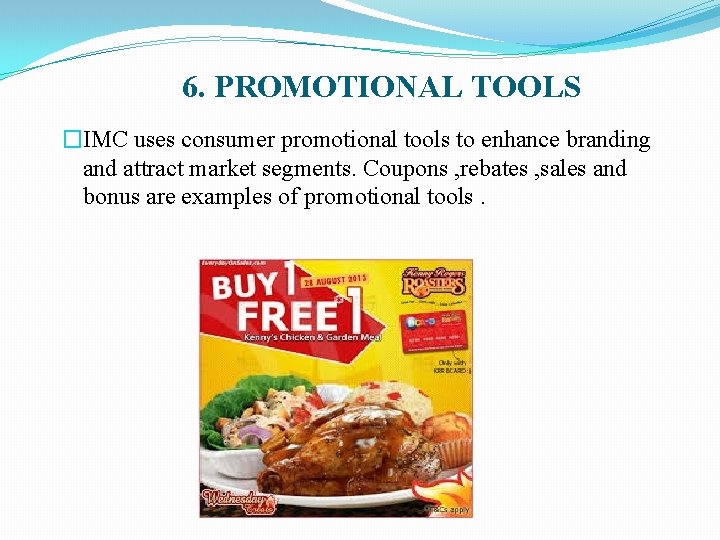 6. PROMOTIONAL TOOLS �IMC uses consumer promotional tools to enhance branding and attract market