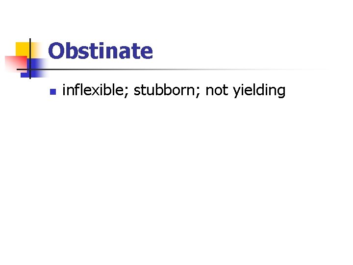 Obstinate n inflexible; stubborn; not yielding 