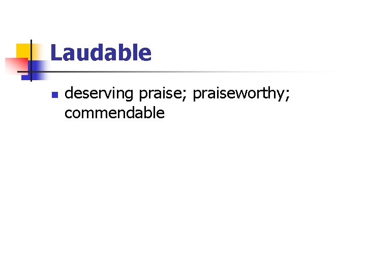 Laudable n deserving praise; praiseworthy; commendable 