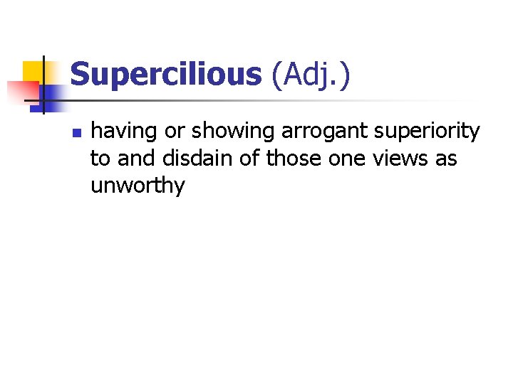 Supercilious (Adj. ) n having or showing arrogant superiority to and disdain of those