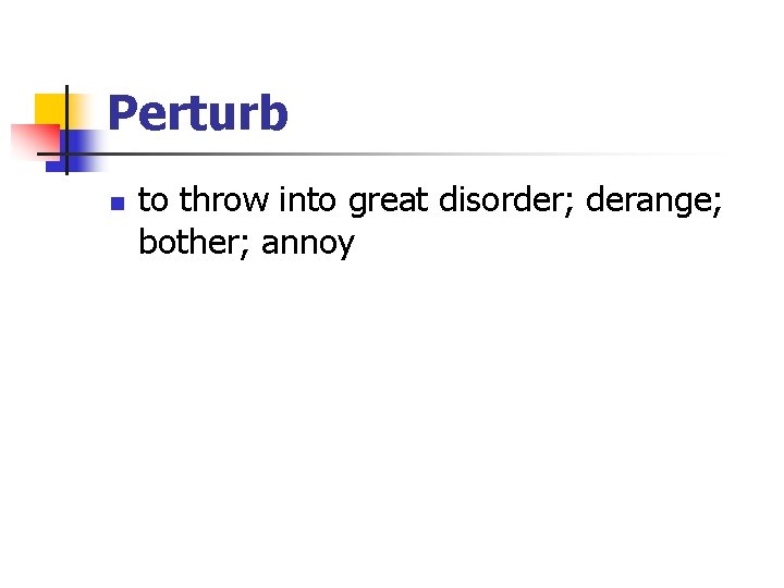 Perturb n to throw into great disorder; derange; bother; annoy 