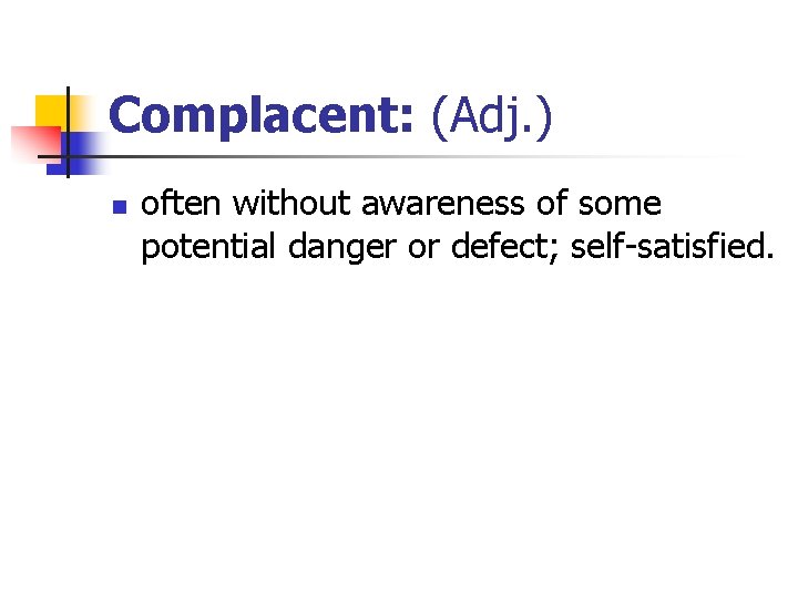 Complacent: (Adj. ) n often without awareness of some potential danger or defect; self-satisfied.