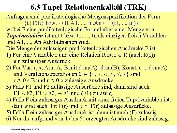 6. 3 Tupel-Relationenkalkül (TRK) Anfragen sind prädikatenlogische Mengenspezifikation der Form {t | F(t)} bzw.