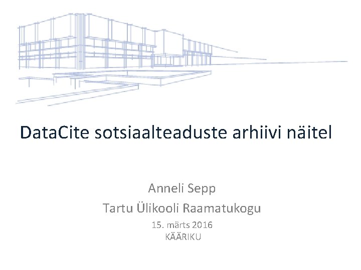 Data. Cite sotsiaalteaduste arhiivi näitel Anneli Sepp Tartu Ülikooli Raamatukogu 15. märts 2016 KÄÄRIKU