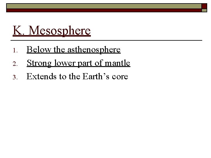 K. Mesosphere 1. 2. 3. Below the asthenosphere Strong lower part of mantle Extends