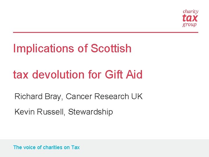 Implications of Scottish tax devolution for Gift Aid Richard Bray, Cancer Research UK Kevin