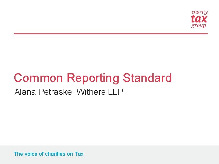 Common Reporting Standard Alana Petraske, Withers LLP The voice of charities on Tax 