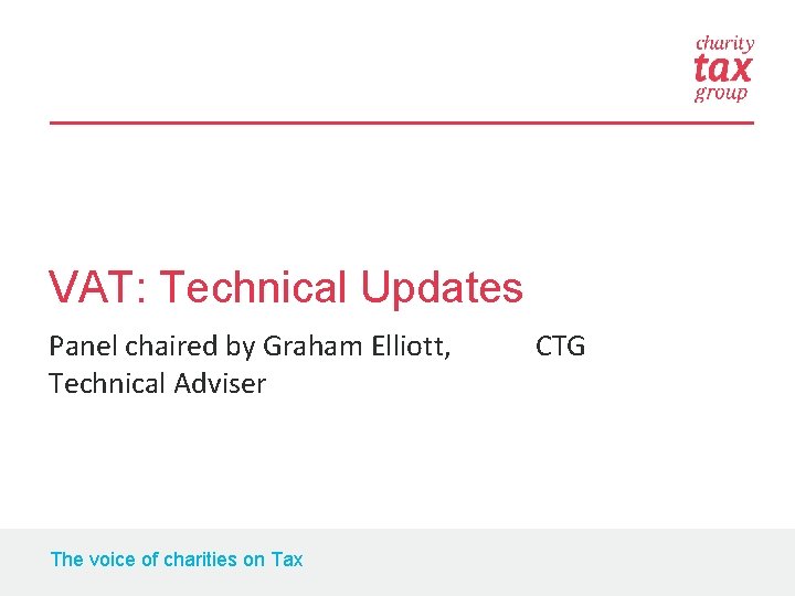 VAT: Technical Updates Panel chaired by Graham Elliott, CTG Technical Adviser The voice of