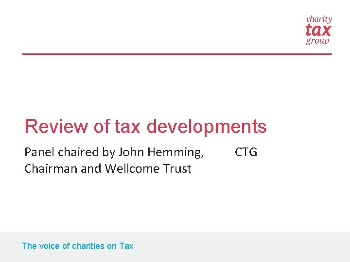 Review of tax developments Panel chaired by John Hemming, CTG Chairman and Wellcome Trust