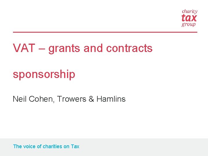 VAT – grants and contracts sponsorship Neil Cohen, Trowers & Hamlins The voice of
