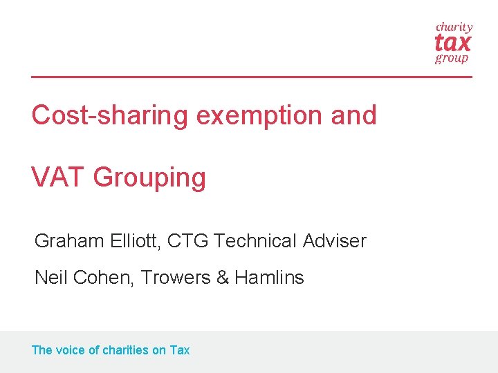 Cost-sharing exemption and VAT Grouping Graham Elliott, CTG Technical Adviser Neil Cohen, Trowers &