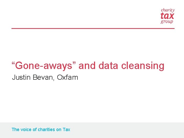 “Gone-aways” and data cleansing Justin Bevan, Oxfam The voice of charities on Tax 