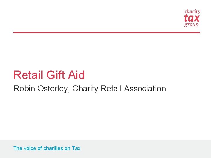 Retail Gift Aid Robin Osterley, Charity Retail Association The voice of charities on Tax