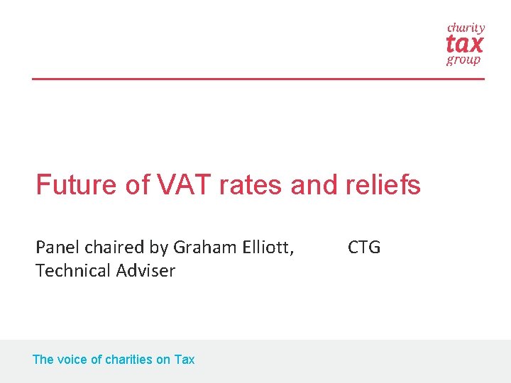 Future of VAT rates and reliefs Panel chaired by Graham Elliott, CTG Technical Adviser