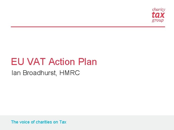 EU VAT Action Plan Ian Broadhurst, HMRC The voice of charities on Tax 