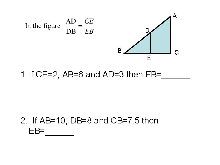 A D B E C 1. If CE=2, AB=6 and AD=3 then EB=______ 2.