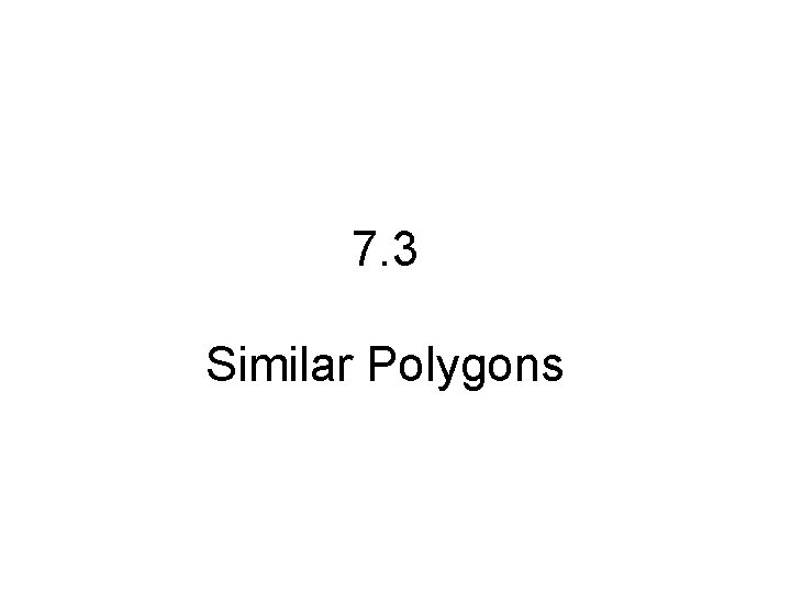 7. 3 Similar Polygons 