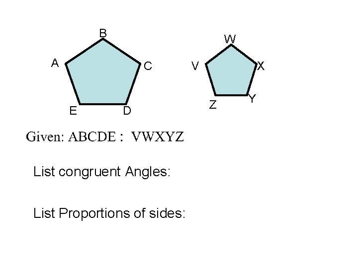 B W A C E D List congruent Angles: List Proportions of sides: V