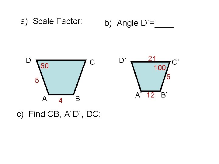 a) Scale Factor: D b) Angle D`=____ C 60 5 A 4 B c)