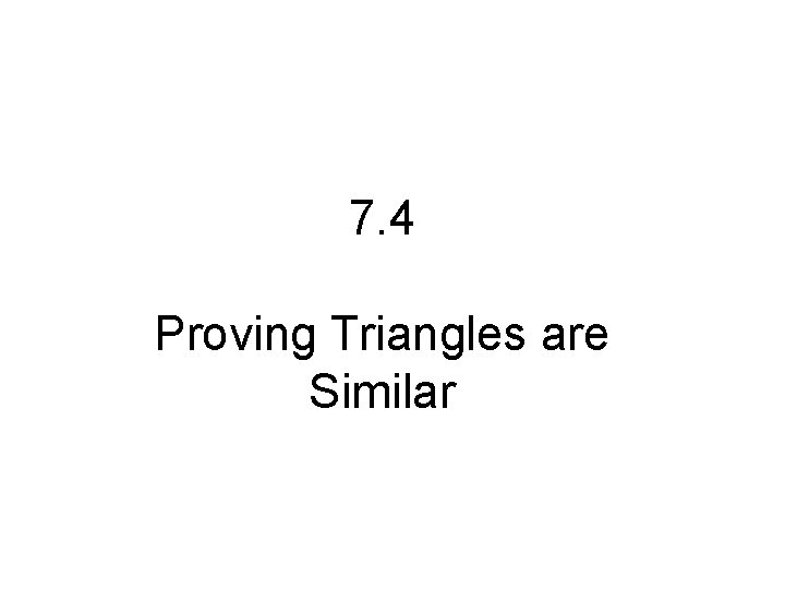 7. 4 Proving Triangles are Similar 