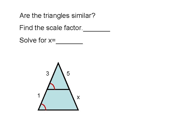 Are the triangles similar? Find the scale factor. _______ Solve for x=_______ 3 1