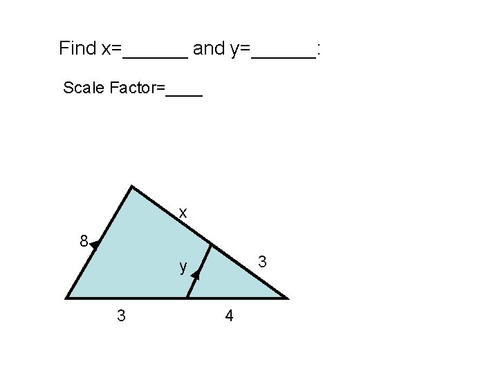 Find x=______ and y=______: Scale Factor=____ x 8 3 y 3 4 