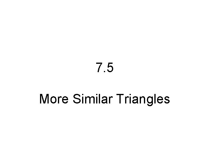 7. 5 More Similar Triangles 