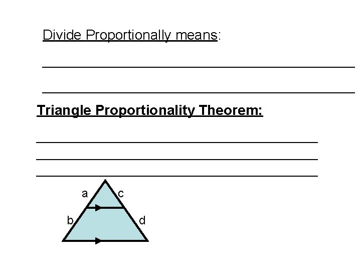 Divide Proportionally means: ________________________________________ Triangle Proportionality Theorem: ____________________________________ a b c d 