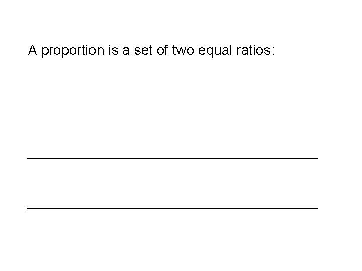 A proportion is a set of two equal ratios: _____________________________________ 