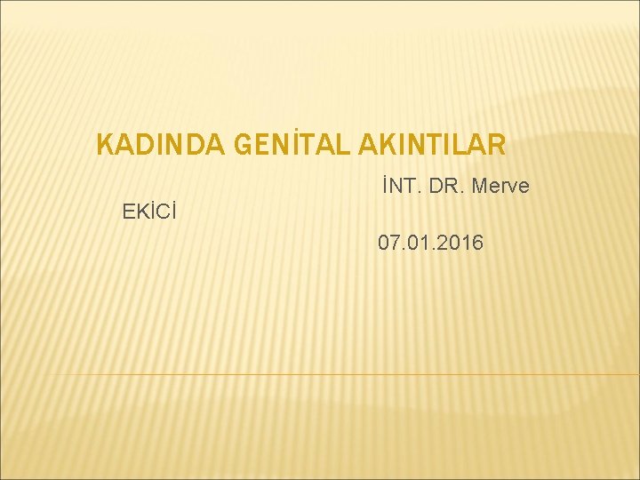 KADINDA GENİTAL AKINTILAR İNT. DR. Merve EKİCİ 07. 01. 2016 