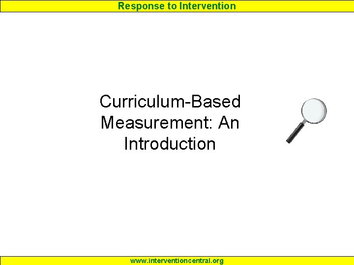 Response to Intervention Curriculum-Based Measurement: An Introduction www. interventioncentral. org 