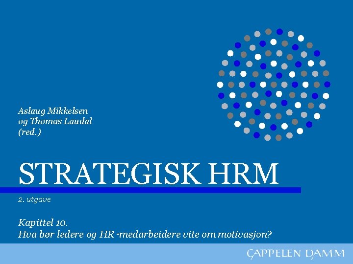 Aslaug Mikkelsen og Thomas Laudal (red. ) STRATEGISK HRM 2. utgave Kapittel 10. Hva