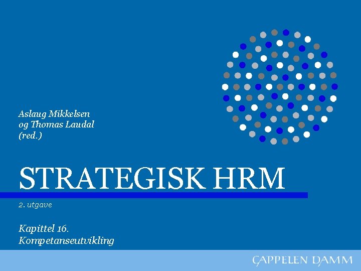 Aslaug Mikkelsen og Thomas Laudal (red. ) STRATEGISK HRM 2. utgave Kapittel 16. Kompetanseutvikling