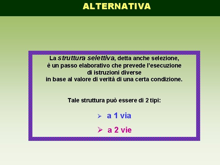 ALTERNATIVA La struttura selettiva, detta anche selezione, è un passo elaborativo che prevede l’esecuzione