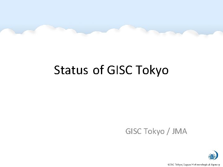 Status of GISC Tokyo / JMA GISC Tokyo/Japan Meteorological Agency Status of GISC Tokyo / JMA GISC Tokyo/Japan Meteorological Agency