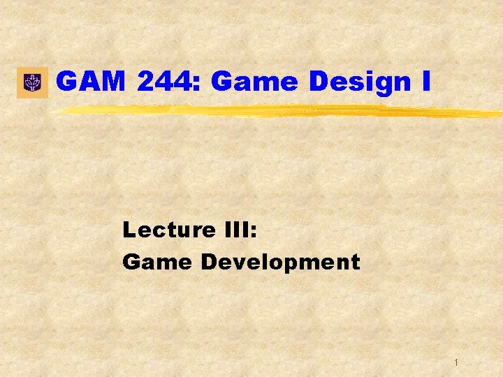 GAM 244: Game Design I Lecture III: Game Development 1 