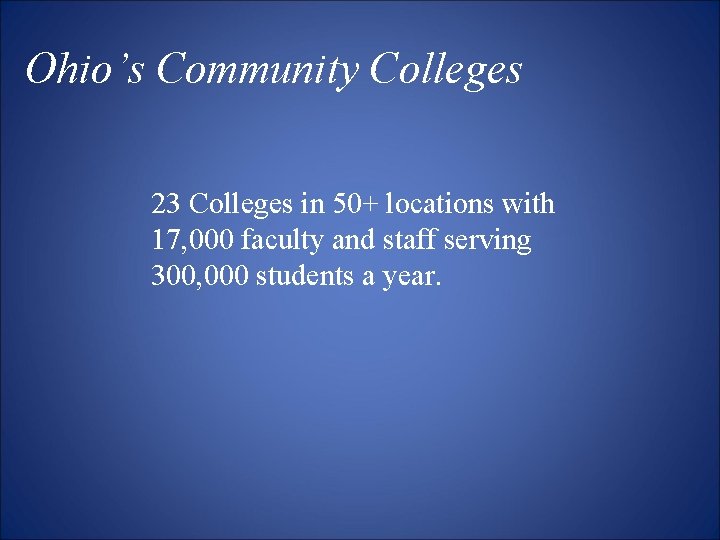 Ohio’s Community Colleges 23 Colleges in 50+ locations with 17, 000 faculty and staff