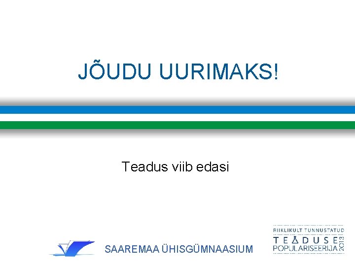 JÕUDU UURIMAKS! Teadus viib edasi SAAREMAA ÜHISGÜMNAASIUM 