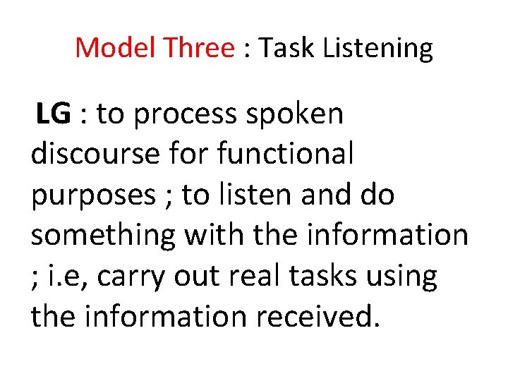 Model Three : Task Listening LG : to process spoken discourse for functional purposes Model Three : Task Listening LG : to process spoken discourse for functional purposes
