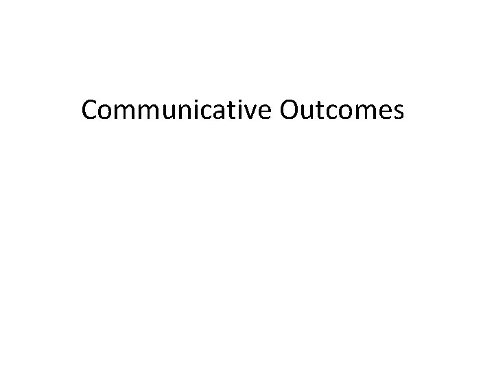 Communicative Outcomes Communicative Outcomes