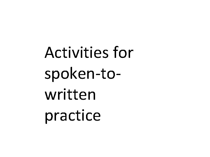 Activities for spoken-towritten practice Activities for spoken-towritten practice