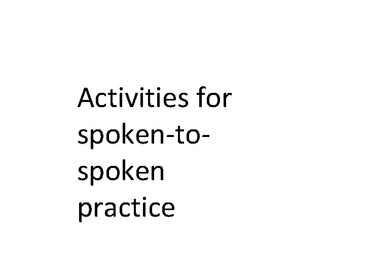 Activities for spoken-tospoken practice Activities for spoken-tospoken practice