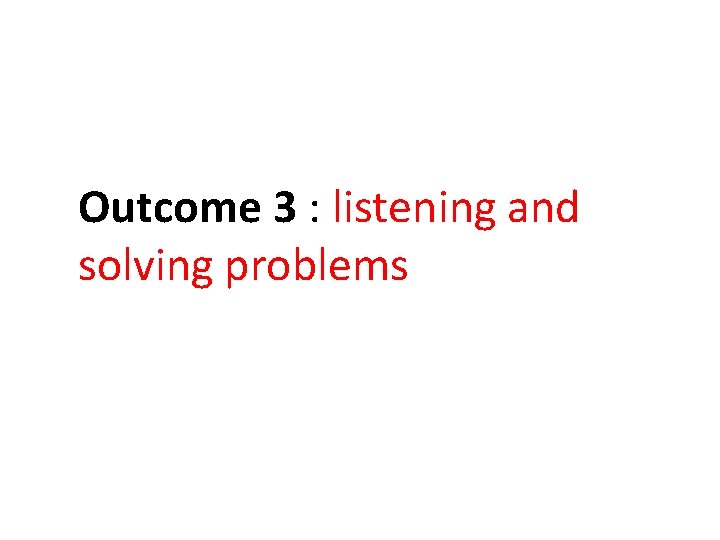 Outcome 3 : listening and solving problems Outcome 3 : listening and solving problems