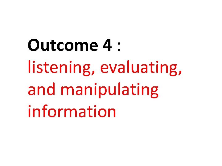 Outcome 4 : listening, evaluating, and manipulating information Outcome 4 : listening, evaluating, and manipulating information